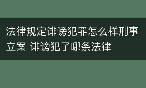 法律规定诽谤犯罪怎么样刑事立案 诽谤犯了哪条法律