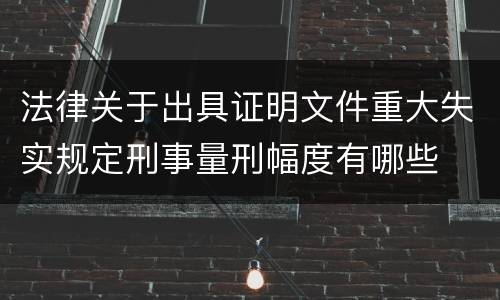 法律关于出具证明文件重大失实规定刑事量刑幅度有哪些