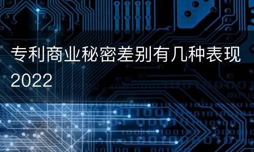 专利商业秘密差别有几种表现2022