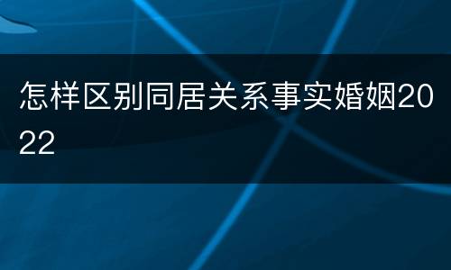 怎样区别同居关系事实婚姻2022