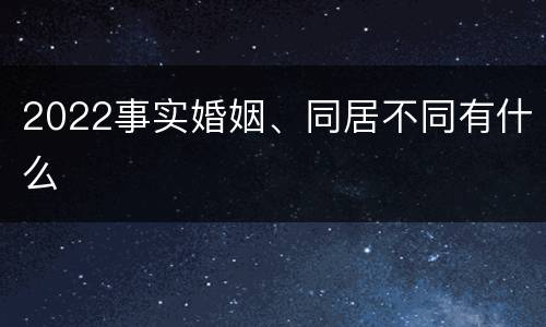 2022事实婚姻、同居不同有什么
