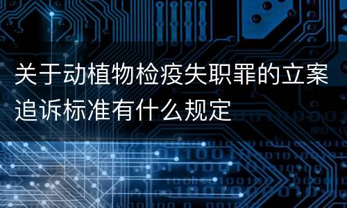 关于动植物检疫失职罪的立案追诉标准有什么规定