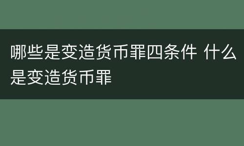 哪些是变造货币罪四条件 什么是变造货币罪