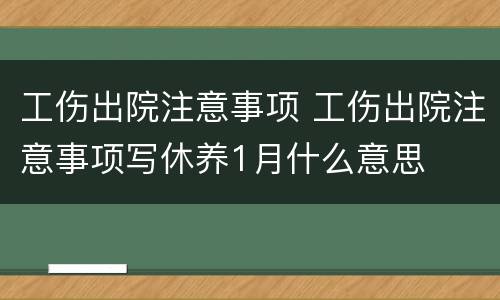 工伤出院注意事项 工伤出院注意事项写休养1月什么意思