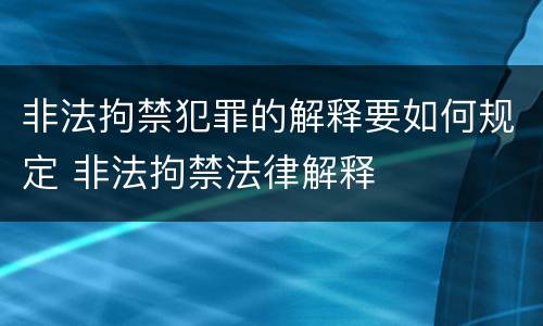 非法拘禁犯罪的解释要如何规定 非法拘禁法律解释