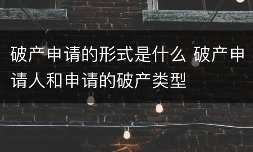 破产申请的形式是什么 破产申请人和申请的破产类型