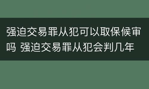 强迫交易罪从犯可以取保候审吗 强迫交易罪从犯会判几年