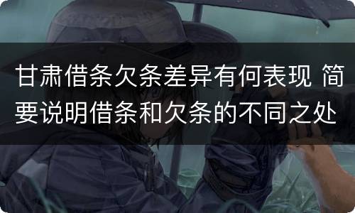 甘肃借条欠条差异有何表现 简要说明借条和欠条的不同之处