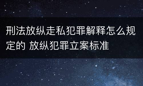 刑法放纵走私犯罪解释怎么规定的 放纵犯罪立案标准