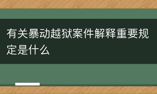 有关暴动越狱案件解释重要规定是什么