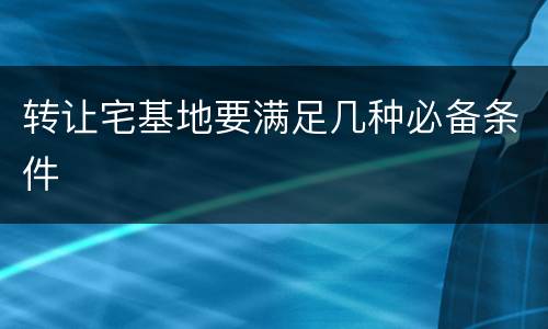 转让宅基地要满足几种必备条件