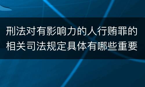 刑法对有影响力的人行贿罪的相关司法规定具体有哪些重要内容