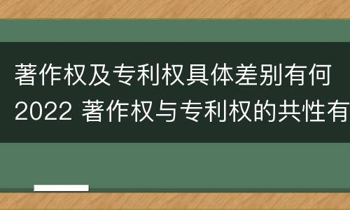 著作权及专利权具体差别有何2022 著作权与专利权的共性有