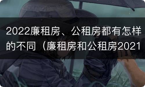 2022廉租房、公租房都有怎样的不同（廉租房和公租房2021年最新通知）