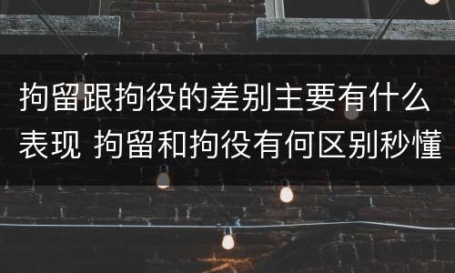 拘留跟拘役的差别主要有什么表现 拘留和拘役有何区别秒懂百科