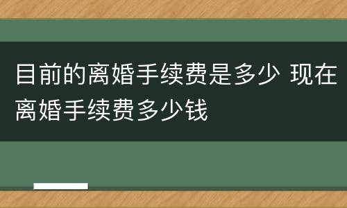 目前的离婚手续费是多少 现在离婚手续费多少钱