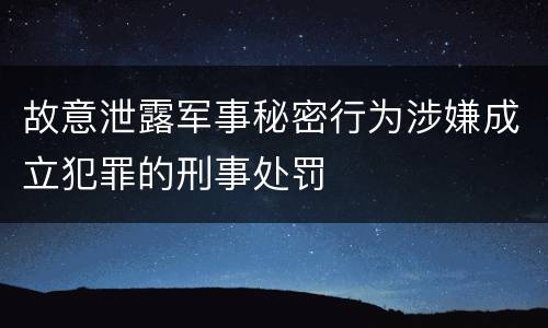 故意泄露军事秘密行为涉嫌成立犯罪的刑事处罚
