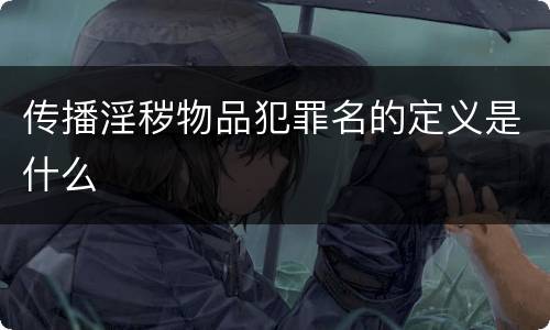 传播淫秽物品犯罪名的定义是什么