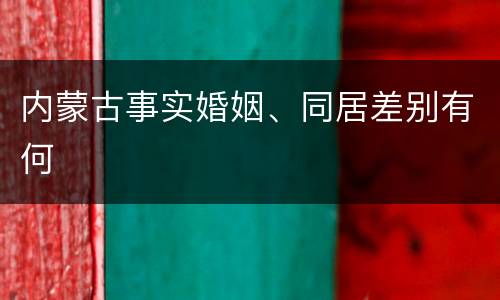 内蒙古事实婚姻、同居差别有何