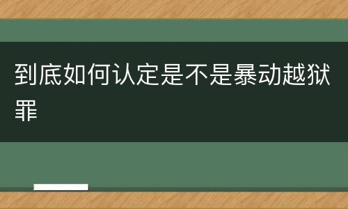 到底如何认定是不是暴动越狱罪