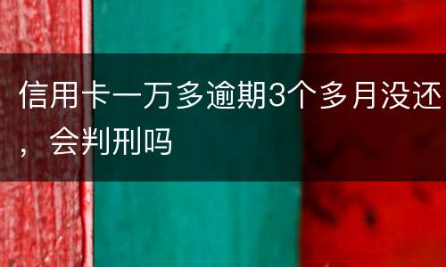 信用卡一万多逾期3个多月没还，会判刑吗