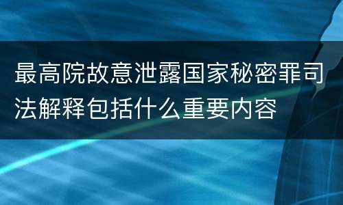 最高院故意泄露国家秘密罪司法解释包括什么重要内容