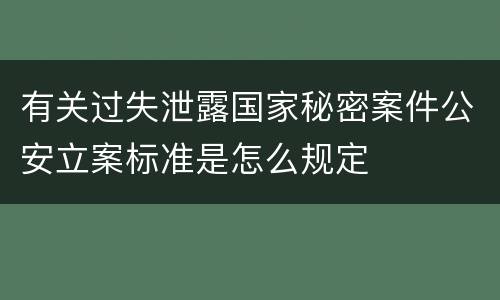 有关过失泄露国家秘密案件公安立案标准是怎么规定