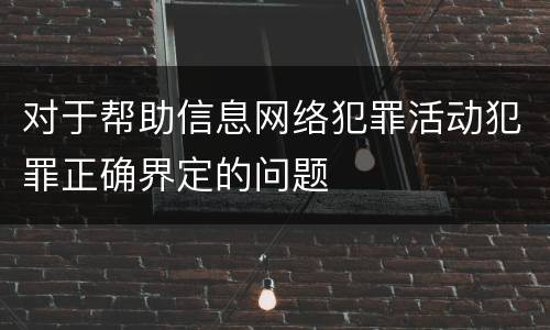 对于帮助信息网络犯罪活动犯罪正确界定的问题