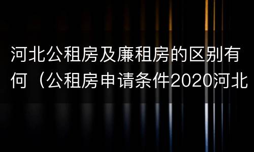 河北公租房及廉租房的区别有何（公租房申请条件2020河北）