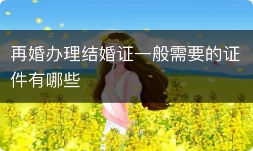 再婚办理结婚证一般需要的证件有哪些
