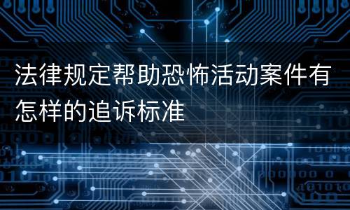 法律规定帮助恐怖活动案件有怎样的追诉标准
