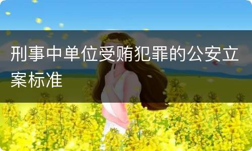 刑事中单位受贿犯罪的公安立案标准