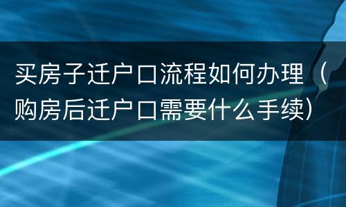 买房子迁户口流程如何办理（购房后迁户口需要什么手续）