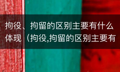 拘役、拘留的区别主要有什么体现（拘役,拘留的区别主要有什么体现呢）