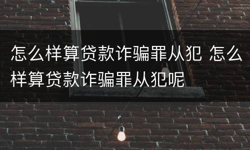 怎么样算贷款诈骗罪从犯 怎么样算贷款诈骗罪从犯呢