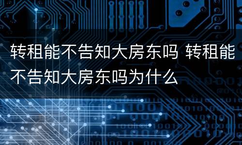 转租能不告知大房东吗 转租能不告知大房东吗为什么
