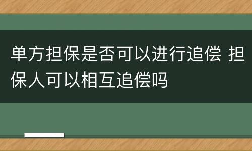 单方担保是否可以进行追偿 担保人可以相互追偿吗