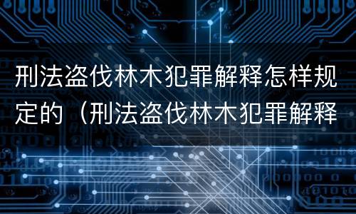 刑法盗伐林木犯罪解释怎样规定的（刑法盗伐林木犯罪解释怎样规定的呢）