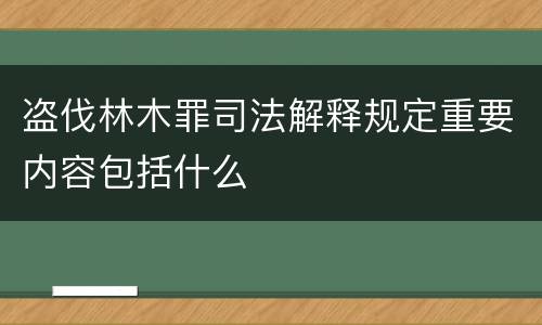 盗伐林木罪司法解释规定重要内容包括什么