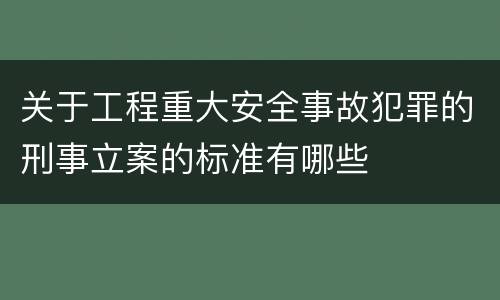 关于工程重大安全事故犯罪的刑事立案的标准有哪些