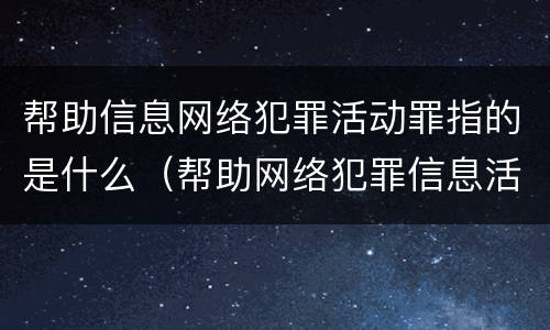 帮助信息网络犯罪活动罪指的是什么（帮助网络犯罪信息活动罪属于）