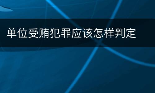单位受贿犯罪应该怎样判定