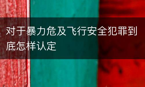 对于暴力危及飞行安全犯罪到底怎样认定