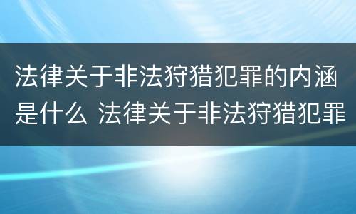 法律关于非法狩猎犯罪的内涵是什么 法律关于非法狩猎犯罪的内涵是什么