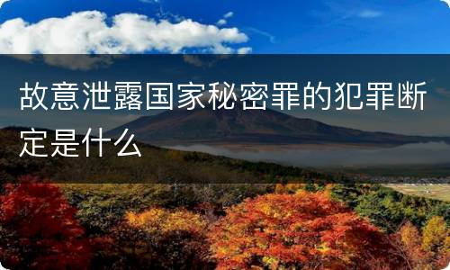 故意泄露国家秘密罪的犯罪断定是什么