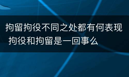 拘留拘役不同之处都有何表现 拘役和拘留是一回事么