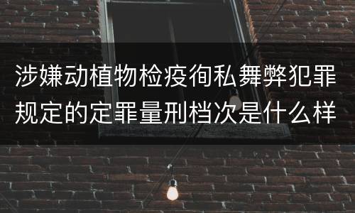 涉嫌动植物检疫徇私舞弊犯罪规定的定罪量刑档次是什么样的