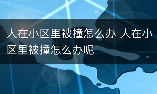 人在小区里被撞怎么办 人在小区里被撞怎么办呢