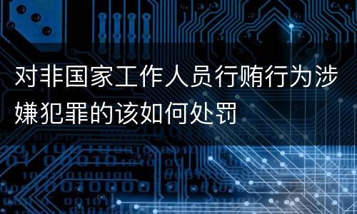 对非国家工作人员行贿行为涉嫌犯罪的该如何处罚