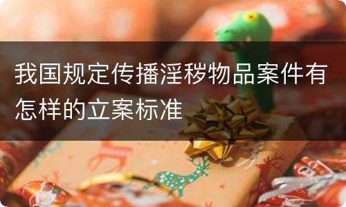 我国规定传播淫秽物品案件有怎样的立案标准